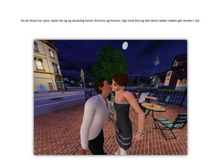 Da de (Ava) har spist, rejser de sig og pludselig kaster Antonio sig forover, lige mod Ava og idet deres læber mødes går verden i stå.