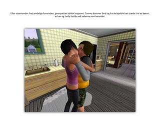 Efter stuemanden Frejs endelige forsvinden, genoprettes idyllen langsomt. Tommy kommer forbi og fra det øjeblik han træder ind ad døren, er han og Emily fastlås ved læberne som herunder.