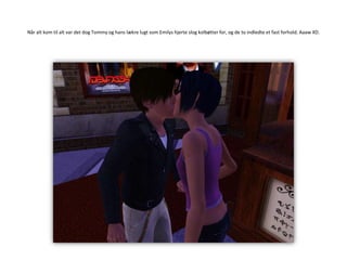 Når alt kom til alt var det dog Tommy og hans lækre lugt som Emilys hjerte slog kolbøtter for, og de to indledte et fast forhold. Aaaw XD.