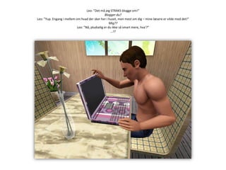 Leo: ”Det må jeg STRAKS blogge om!”Blogger du?Leo: ”Yup. Engang i mellem om hvad der sker her i huset, men mest om dig – mine læsere er vilde med det!”Mig??Leo: ”Nå, pludselig er du ikke så smart mere, hva’?”…!?