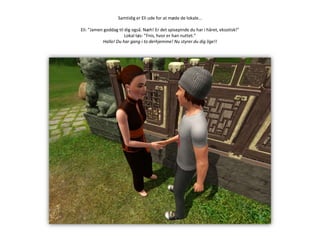 Samtidig er Eli ude for at møde de lokale…Eli: ”Jamen goddag til dig også. Næh! Er det spisepinde du har i håret, eksotisk!”Lokal tøs: ”Fnis, hvor er han nuttet.”Hallo! Du har gang i to derhjemme! Nu styrer du dig lige!!