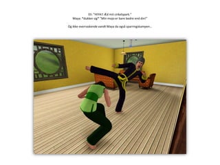 Eli: ”HIYA!! Æd mit cirkelspark.”Maya: *dukker sig* ”Min mojo er bare bedre end din!”Og ikke overraskende vandt Maya da også sparringskampen…