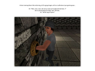 Al den træning bliver lidt ensformig, så Eli og jeg drager ud for at udforske et par gamle grave…Eli: ”Men, men, men, der kan jo være alt muligt adr derinde..!!”Der er formentlig alt muligt ”adr” derinde…Eli: ”Wrah! Jeg vil hjem!”