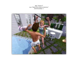 Milo: ”Shake it!”Lucy: ”Woah! Dine moves er ekstreme.”Ekstremt pinlige >.<