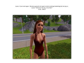 Louise.. So wemeetagain.. Og denne gang har du taget en ekstra nedringet badedragt på, kan jeg se…Louise: ”Antonio er her da, er han ikke?”Jo da… SMUT!