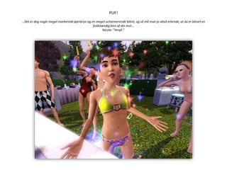 PUF!…Det er dog nogle meget markerede øjenbryn og en meget ucharmerende bikini, og så må man jo altså erkende, at du er blevet en fuldstændig klon af din mor…Nicole: ”Hmpf.”