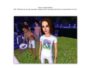 Nicole: ”Pandaer ROCKS!”Milo: ”Whateveryousay, Søs. Jeg nupper mig liige endnu et styks kage, det kræver min awsomehed, nomnom.”