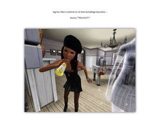 Jeg har ellers inviteret en af dine kvindelige beundrer…Jessica ”TRUUUUT!”