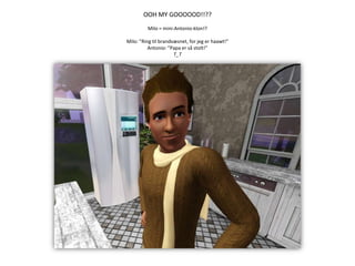 OOH MY GOOOOOD!!??Milo = mini-Antonio-klon!?Milo: ”Ring til brandvæsnet, for jeg er haawt!”Antonio: ”Papa er så stolt!”T_T