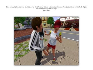 Ældre-usmageligt-klædt-simmer(der tidligere har afvist Antonios flirterier ved en autograf-session *fnis*) a.k.a. ikke-så-naivt-offerII: ”Ej, det der pladder virker sgu ikke på mig!”Milo: ”Huh?”