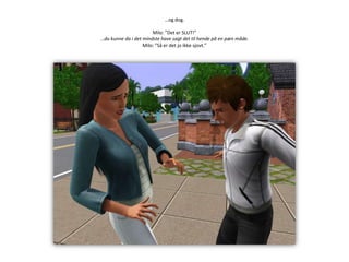 …og dog.Milo: ”Det er SLUT!”…du kunne da i det mindste have sagt det til hende på en pæn måde.Milo: ”Så er det jo ikke sjovt.”