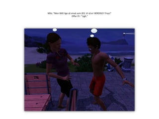 Milo: ”Men IKKE lige så smuk som JEG. Vi så er FÆRDIGE!! Fnys!” Offer IV: ”Ugh.”
