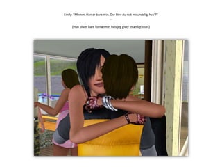 Emily: ”Mhmm. Han er bare min. Der blev du nok misundelig, hva’?”…(Hun bliver bare fornærmet hvis jeg giver et ærligt svar.)