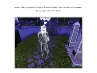 Jonathan: ”VRÆL!! HVORFOR BEHØVEDE DU OGSÅ LIGE NÆVNE HENDE!? Huuu-u-ulk!! A-a-anne-ette, snøøøøft.”De sørger også over hinanden. Lidt sært…