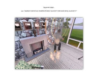 Og ganske rigtigt…Leo: ”AAARGH!! DER ER ILD I RUMPEN PÅ MIG!! SLUK DET!! FOR GUDS SKYLD, SLUK DET!!!”