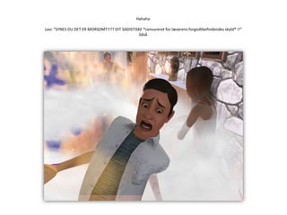 Hahaha.Leo: ”SYNES DU DET ER MORSOMT!!?? DIT SADISTISKE *censureret for læserens forgodtbefindendes skyld* !!”Såså.