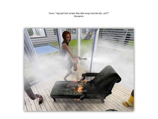 Fiona: ”Jeg skal helt seriøst ikke dele seng med det dér, vel?!”Desværre.