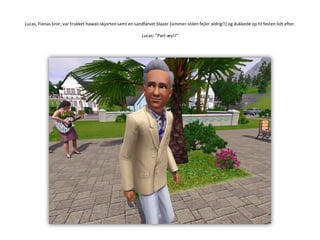 Lucas, Fionas bror, var trukket hawaii-skjorten samt en sandfarvet blazer (simmer-stilen fejler aldrig!!) og dukkede op til festen lidt efter.Lucas: ”Part-æy!!”