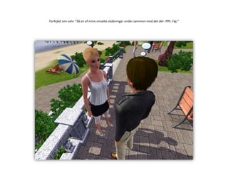 Forfejlet sim-selv: ”Så en af mine smukke skabninger ender sammen med det dér. Pfft. Føj.”