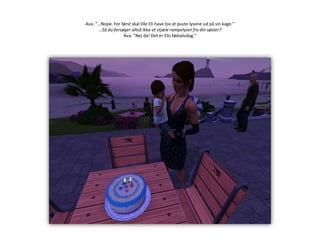 Ava: ”…Nope. For først skal lille Eli have lov at puste lysene ud på sin kage.”…Så du forsøger altså ikke at stjæle rampelyset fra din søster?Ava: ”Nej da! Det er Elis fødselsdag.”