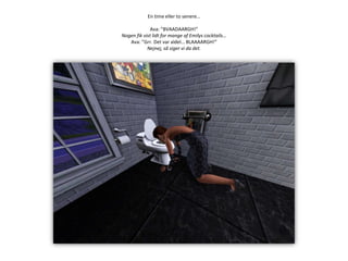 En time eller to senere…Ava: ”BVAADAARGH!”Nogen fik vist lidt for mange af Emilys cocktails…Ava: ”Grr. Det var aldel… BLAAAARGH!”Nejnej, så siger vi da det.