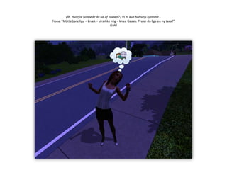 Øh. Hvorfor hoppede du ud af taxaen?? Vi er kun halvvejs hjemme…Fiona: ”Måtte bare lige – knæk – strække mig – knas. Gaaab. Prajer du lige en ny taxa?”Gah!