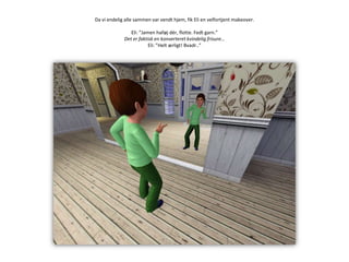 Da vi endelig alle sammen var vendt hjem, fik Eli en velfortjent makeover.Eli: ”Jamen halløj dér, flotte. Fedt garn.”Det er faktisk en konverteret kvindelig frisure…Eli: ”Helt ærligt! Bvadr..”