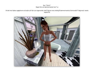 Ava: ”Ouchi.”Nogen har vist tømmermænd, hva’? :pVil det mon lykkes spøgelserne at bryde ud? Går Leo nogensinde i bad? Og kan man virkelig få tømmermænd af lemonade?? Følg med i næste kapitel XD