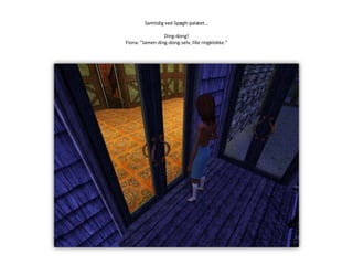 Samtidig ved Spøgh-palæet…Ding-dong!Fiona: ”Jamen ding-dong-selv, lille ringklokke.”