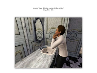 Antonio: ”Du er så lækker. Lækker, lækker, lækker.”Simpelthen. Gah.