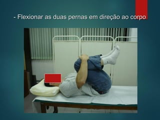 - Flexionar as duas pernas em direção ao corpo
 