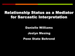  Relationship Status as a Mediator
    for Sarcastic Interpretation

           Danielle Williams

            Joslyn Mesing

          Penn State Behrend
 