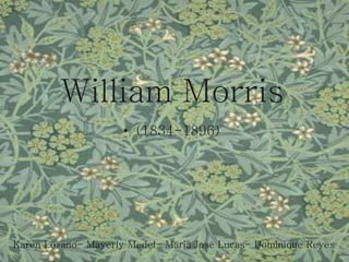 William Morris
                     • (1834-1896)




Karen Lozano- Mayerly Medel- Maria José Lucas- Dominique Reyes
 