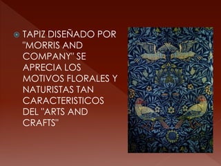    TAPIZ DISEÑADO POR
    "MORRIS AND
    COMPANY" SE
    APRECIA LOS
    MOTIVOS FLORALES Y
    NATURISTAS TAN
    CARACTERISTICOS
    DEL "ARTS AND
    CRAFTS"
 