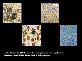 En la década de 1860 Morris diseñó algunos de sus papeles más
famosos, como Trellis, Daisy, Fruit y Pomegranate.
 