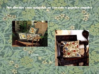 Sus diseños eran aplicados no tan solo a papeles murales
….
Cojines.
 