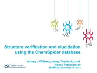 Structure verification and elucidation
     using the ChemSpider database

           Antony J Williams, Valery Tkachenko and
                                Alexey Pshenichnov
                          SERMACS, November 16th 2012
 