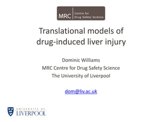 Translational models ofdrug-induced liver injury  Dominic Williams MRC Centre for Drug Safety Science The University of Liverpool dom@liv.ac.uk 