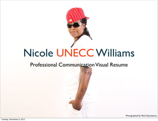 Nicole UNECC Williams
                            Professional Communication Visual Resume




                                                                   Photographed by Mark Expressions
Tuesday, November 6, 2012
 