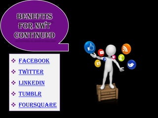 Benefits
for NWT
continued
 Facebook

 Twitter
 LinkedIn
 Tumblr
 Foursquare

 