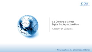 Co-Creating a Global
Digital Society Action Plan
Anthony D. Williams




     New Solutions for a Connected Planet
 