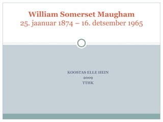 KOOSTAS ELLE HEIN 2009 TTHK William Somerset Maugham 25. jaanuar 1874 – 16. detsember 1965 