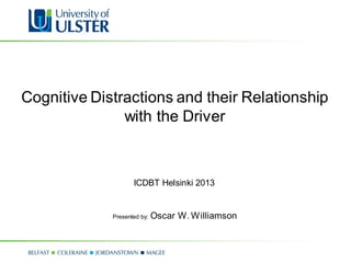 Cognitive Distractions and their Relationship
with the Driver
Presented by: Oscar W. Williamson
ICDBT Helsinki 2013
 