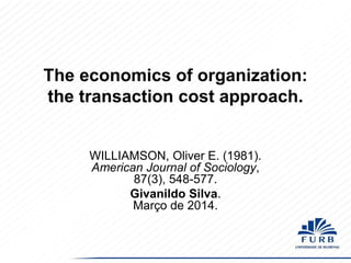 The economics of organization:
the transaction cost approach.

WILLIAMSON, Oliver E. (1981).
American Journal of Sociology,
87(3), 548-577.
Givanildo Silva.
Março de 2014.

 