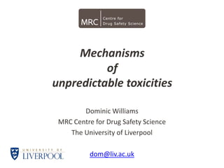 Mechanisms
          of
unpredictable toxicities

        Dominic Williams
 MRC Centre for Drug Safety Science
    The University of Liverpool

          dom@liv.ac.uk
 