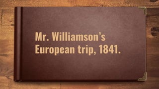Mr. Williamson’s
European trip, 1841.
 