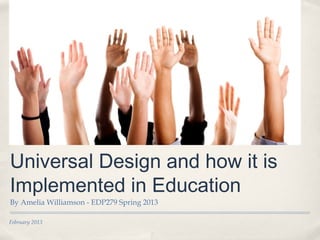 Universal Design and how it is
Implemented in Education
By Amelia Williamson - EDP279 Spring 2013

February 2013
 