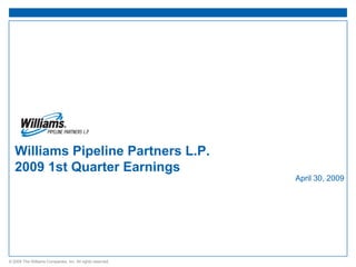 Williams Pipeline Partners L.P.
   2009 1st Quarter Earnings
                                                           April 30, 2009




© 2009 The Williams Companies, Inc. All rights reserved.
 