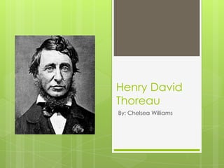 Henry David
Thoreau
By: Chelsea Williams
 
