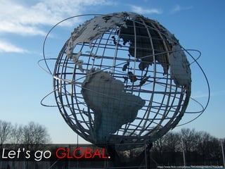 https://www.flickr.com/photos/70454000@N00/4279262648/
Let’s go GLOBAL.
 